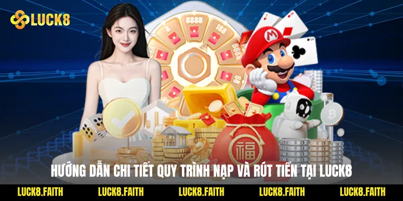 Hướng Dẫn Chi Tiết Quy Trình Nạp Và Rút Tiền Tại Luck8